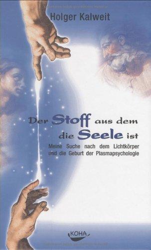 Der Stoff aus dem die Seele ist: Meine Suche nach dem Lichtkörper und die Geburt der Plasmapsychologie