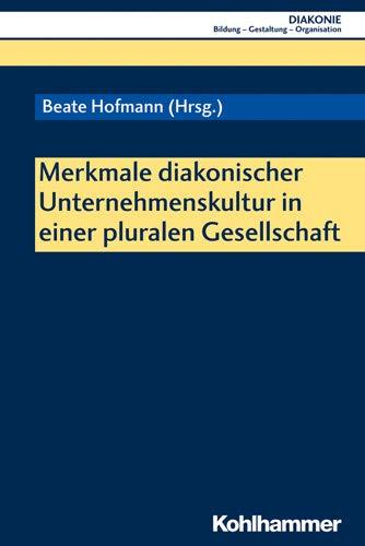 Merkmale diakonischer Unternehmenskultur in einer pluralen Gesellschaft (DIAKONIE / Bildung - Gestaltung - Organisation, Band 21)