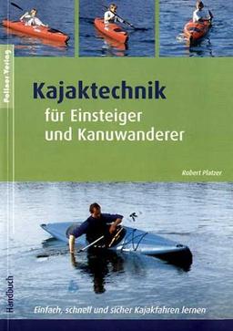 Kajaktechnik für Einsteiger und Kanuwanderer: Einfach, schnell und sicher Kajakfahren lernen