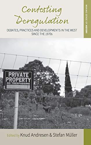 Contesting Deregulation: Debates, Practices and Developments in the West since the 1970s (Making Sense of History, Band 31)