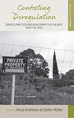 Contesting Deregulation: Debates, Practices and Developments in the West since the 1970s (Making Sense of History, Band 31)