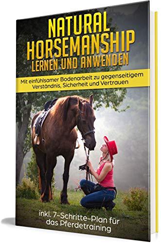 Natural Horsemanship lernen und anwenden: Mit einfühlsamer Bodenarbeit zu gegenseitigem Verständnis, Sicherheit und Vertrauen - inkl. 7-Schritte-Plan für das Pferdetraining