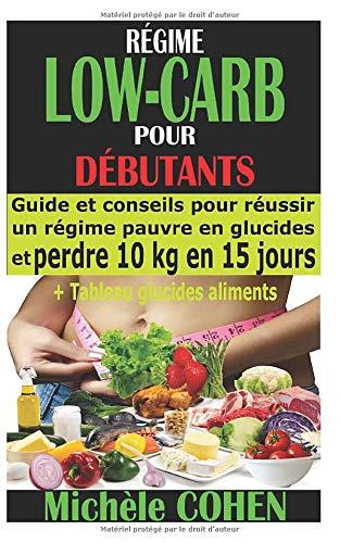 RÉGIME LOW-CARB POUR DÉBUTANTS: Guide et conseils pour réussir un régime pauvre en glucides et perdre 10 kg en 15 jours + Tableau glucides aliments