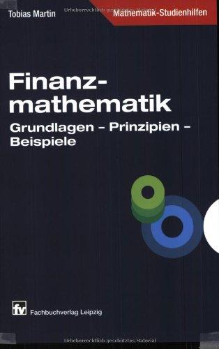 Finanzmathematik: Grundlagen - Prinzipien - Beispiele