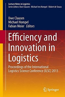 Efficiency and Innovation in Logistics: Proceedings of the International Logistics Science Conference (ILSC) 2013 (Lecture Notes in Logistics)