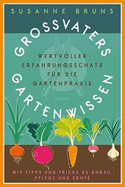 Großvaters Gartenwissen. Wertvoller Erfahrungsschatz für die Gartenpraxis. Mit Tipps und Tricks zu Anbau, Pflege und Ernte: Altbewährtes Wissen über ... Pflanzenschutz, Obst, Gemüse & Blumen