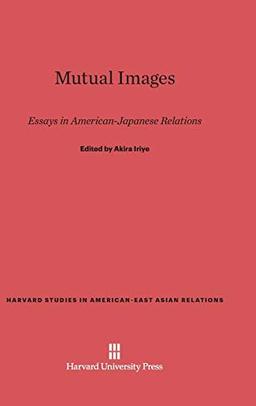 Mutual Images: Essays in American-Japanese Relations (Harvard Studies in American-East Asian Relations)