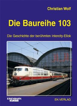 Die Baureihe 103: Die Geschichte der berühmten Intercity-Ellok