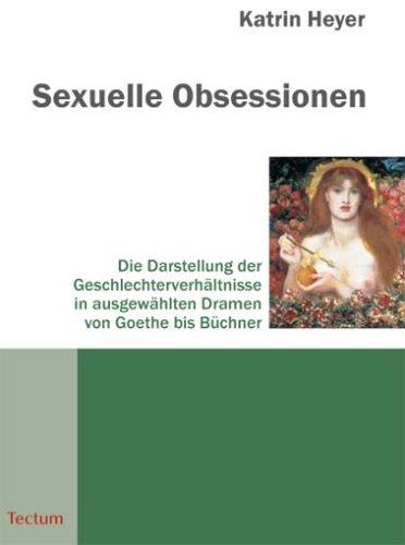 Sexuelle Obsessionen. Die Darstellung der Geschlechterverhältnisse in ausgewählten Dramen von Goethe bis Büchner