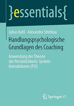 Handlungspsychologische Grundlagen des Coaching: Anwendung der Theorie der Persönlichkeits-System-Interaktionen (PSI) (essentials)