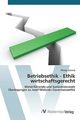 Betriebsethik - Ethik wirtschaftsgerecht: Weiterführende und konkretisierende Überlegungen zu Josef Wielands Governanceethik