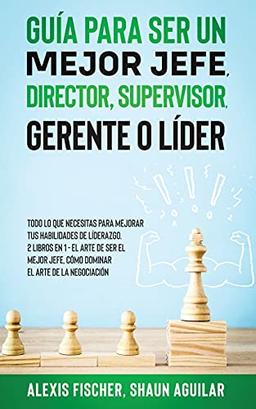 Guía para Ser un Mejor Jefe, Director, Supervisor, Gerente o Líder: Todo lo que Necesitas para Mejorar tus Habilidades de Líderazgo. 2 Libros en 1 - ... Jefe, Cómo Dominar el Arte de la Negociación