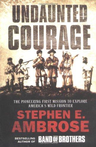 Undaunted Courage: The Pioneering First Mission to Explore America's Wild Frontier: The Pioneering First Mission to Explore America's Western Wilderness