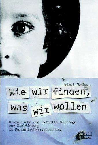 Wie wir finden, was wir wollen: Historische und aktuelle Beiträge zur Zielfindung im Persönlichkeitscoaching