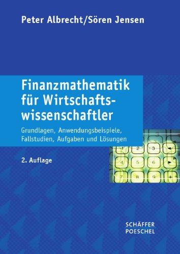 Finanzmathematik fÃ1/4r Wirtschaftswissenschaftler: Grundlagen, Anwendungsbeispiele, Fallstudien, Aufgaben und LÃ¶sungen