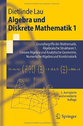 Algebra und Diskrete Mathematik 1: Grundbegriffe der Mathematik, Algebraische Strukturen 1, Lineare Algebra und Analytische Geometrie, Numerische Algebra und Kombinatorik (Springer-Lehrbuch)