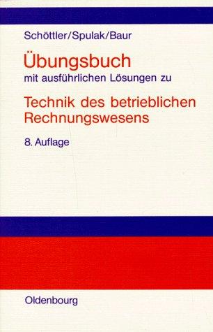 Technik des betrieblichen Rechnungswesens, Übungsbuch mit ausführlichen Lösungen