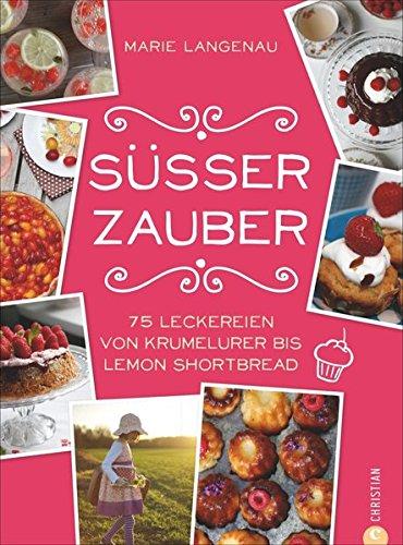 Backrezepte: 75 Leckereien von Krumelurer bis Lemon Shortbread. Süßer Zauber von Kuchen über Kekse bis Desserts. Süße Rezepte rund ums Jahr.