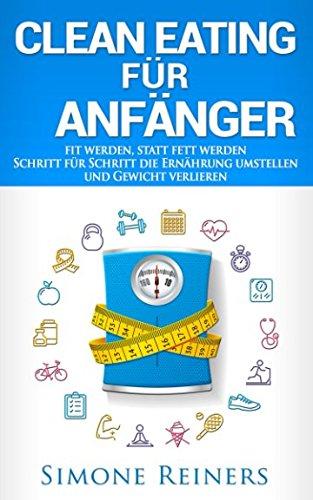 Clean Eating für Anfänger: Schritt für Schritt die Ernährung umstellen und Gewicht verlieren