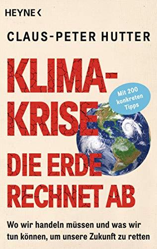 Klimakrise: Die Erde rechnet ab: Wo wir handeln müssen und was wir tun können, um unsere Zukunft zu retten - Mit 200 konkreten Tipps