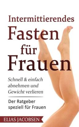 Intermittierendes Fasten für Frauen: Schnell & einfach abnehmen und Gewicht verlieren - Der Ratgeber speziell für Frauen