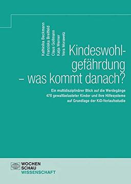 Kindeswohlgefährdung - was kommt danach?: Ein multidisziplinärer Blick auf die Werdegänge 478 gewaltbelasteter Kinder und ihre Hilfesysteme auf ... KiD-Verlaufsstudie (Wochenschau Wissenschaft)