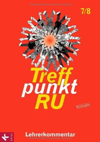 Treffpunkt RU 7/8 - Neuausgabe / Lehrerkommentar: zum Unterrichtswerk für die Sekundarstufe I