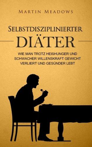 Selbstdisziplinierter Diäter: Wie man trotz Heißhunger und schwacher Willenskraft Gewicht verliert und gesünder lebt