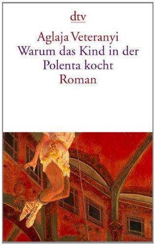 Warum das Kind in der Polenta kocht: Roman