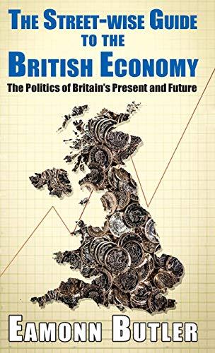 Streetwise Guide to the British Economy: The Politics Of Britain's Present And Future (Street-wise Popular Practical Guides, Band 6)