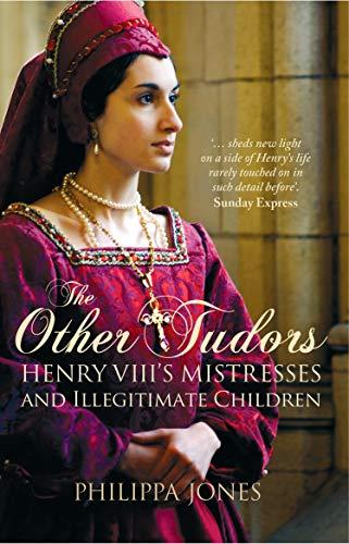 The Other Tudors: Henry VIII's Mistresses and Bastards: Henry VIII's Mistresses and Illegitimate Children