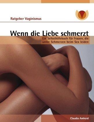 Wenn die Liebe schmerzt: Ein Selbsthilfebuch für Frauen, die unter Schmerzen beim Sex leiden