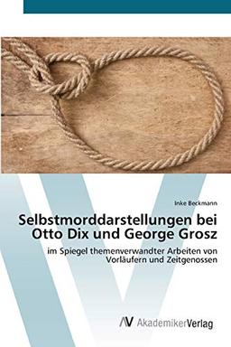 Selbstmorddarstellungen bei Otto Dix und George Grosz: im Spiegel themenverwandter Arbeiten von Vorläufern und Zeitgenossen