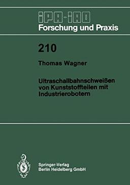 Ultraschallbahnschweißen von Kunststoffteilen mit Industrierobotern (Ipa-Iao - Forschung und Praxis) (German Edition) (IPA-IAO - Forschung und Praxis (210), Band 210)