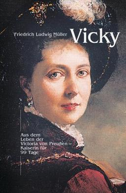 Vicky: Kaiserin für 99 Tage - aus dem Leben der Victoria von Preussen