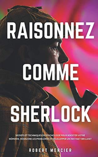 RAISONNEZ COMME SHERLOCK: Secrets et techniques de psychologie pour booster votre mémoire, résoudre les problèmes et développer un instinct brillant (Stratégies du Génie, Band 3)