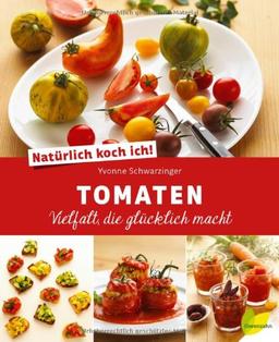 Natürlich koch ich! Tomaten: Vielfalt, die glücklich macht