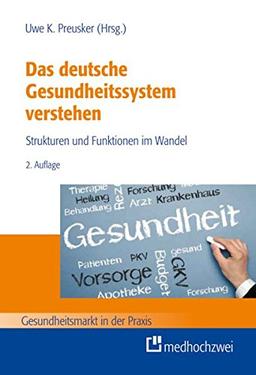 Das deutsche Gesundheitssystem verstehen: Strukturen und Funktionen im Wandel (Gesundheitsmarkt in der Praxis)