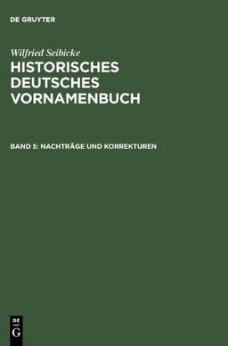 Seibicke, Wilfried: Historisches Deutsches Vornamenbuch: Historisches Deutsches Vornamenbuch: Seibicke, Wilfried, Bd.5 : Nachträge: Bd 5: Band 5 (Nachtrage Und Korrekturen)