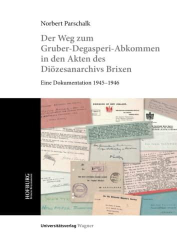 Der Weg zum Gruber-De Gasperi-Abkommen in den Akten des Diözesanarchivs Brixen: Eine Dokumentation 1945–1946 (Veröffentlichungen der Hofburg Brixen, Band 6)