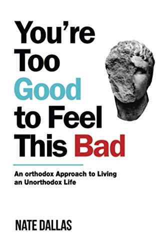 You're Too Good to Feel This Bad: An Orthodox Approach to Living an Unorthodox Life