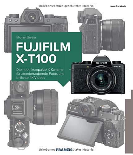 Kamerabuch Fujifilm X-T100: Die neue kompakte X-Kamera für atemberaubende Fotos und brillante 4K-Videos