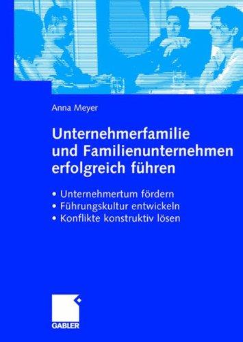 Unternehmerfamilie und Familienunternehmen erfolgreich führen: Unternehmertum fördern, Führungskultur entwickeln, Konflikte konstruktiv lösen