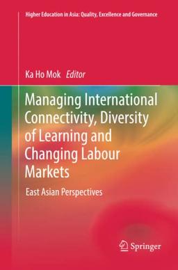 Managing International Connectivity, Diversity of Learning and Changing Labour Markets: East Asian Perspectives (Higher Education in Asia: Quality, Excellence and Governance)