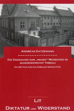 Die Erziehung zum "neuen" Menschen im Jugendwerkhof Torgau: Ein Beitrag zum kulturellen Gedächtnis