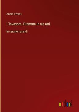 L'invasore; Dramma in tre atti: in caratteri grandi