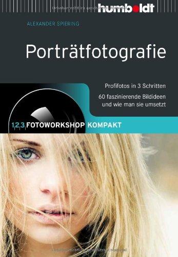 Porträtfotografie: 1,2,3 Fotoworkshop kompakt. Profifotos in 3 Schritten. 66 faszinierende Bildideen und wie man sie umsetzt: 1,2,3 Fotoworkshop ... ... Bildideen und wie man sie umsetzt