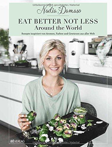 EAT BETTER NOT LESS - Around the World: Rezepte inspiriert von Aromen, Farben und Gewürzen aus aller Welt