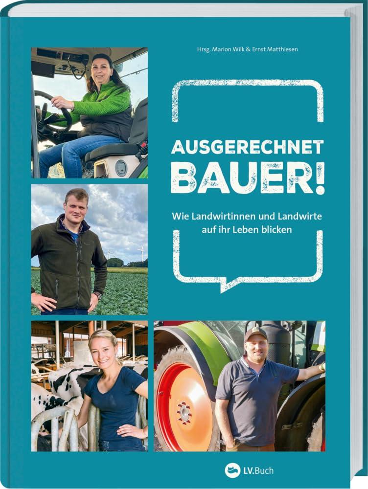 Ausgerechnet Bauer!: Wie Landwirtinnen und Landwirte auf ihr Leben blicken. Erfahrungsberichte jenseits von Klischees: Persönliche Einblicke von Herausforderung bis Herzblut. Landwirtschaft im Umbruch