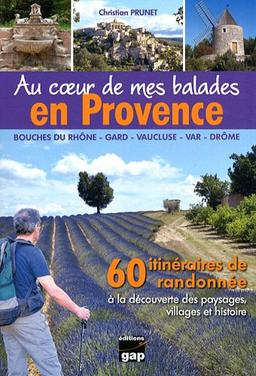 Au coeur de mes balades en Provence : Bouches-du-Rhône, Gard,Vaucluse, Var, Drôme : 60 itinéraires de randonnée à la découverte des paysages, villages et histoire